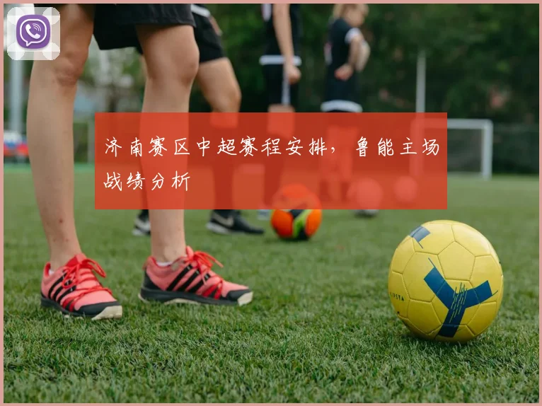 济南赛区中超赛程安排，鲁能主场战绩分析