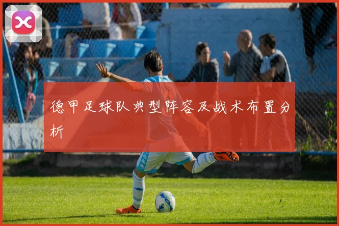 德甲足球队典型阵容及战术布置分析