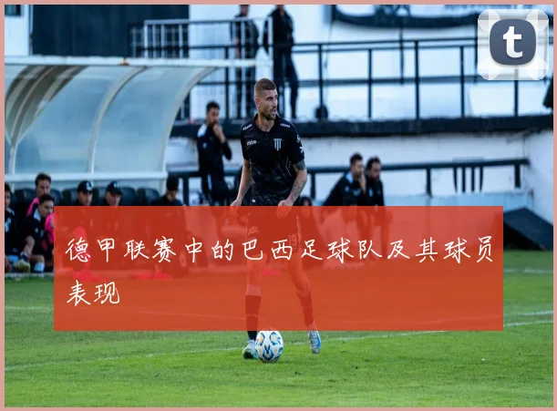 德甲联赛中的巴西足球队及其球员表现