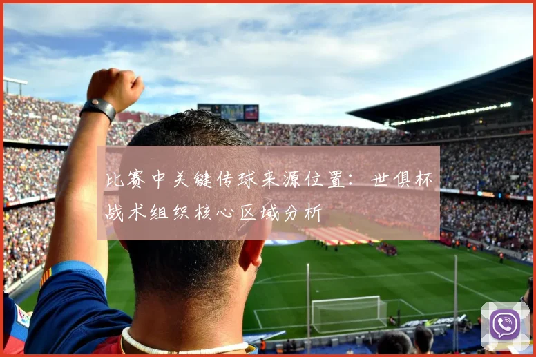 比赛中关键传球来源位置：世俱杯战术组织核心区域分析