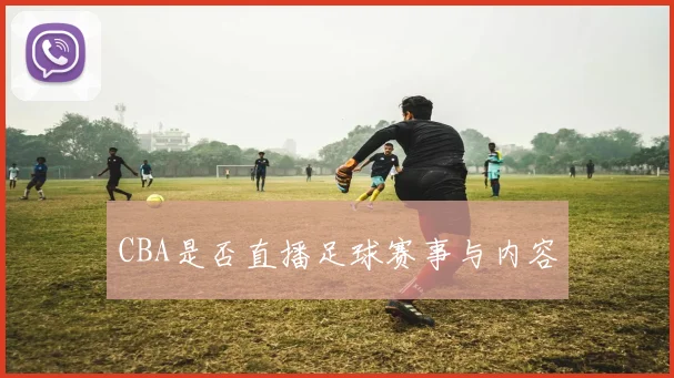 CBA是否直播足球赛事与内容