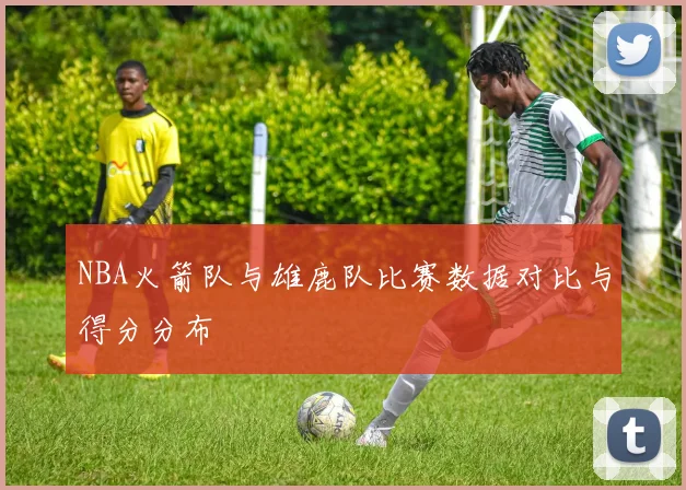 NBA火箭队与雄鹿队比赛数据对比与得分分布