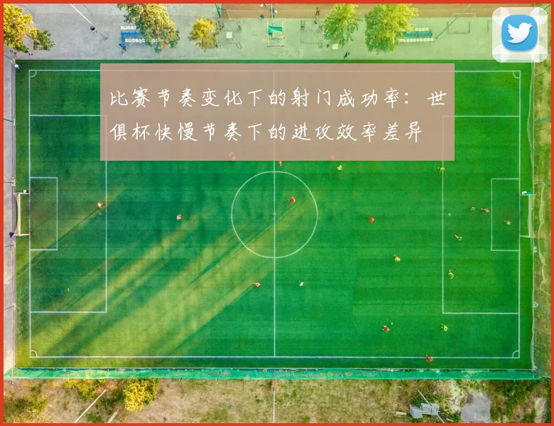 比赛节奏变化下的射门成功率：世俱杯快慢节奏下的进攻效率差异