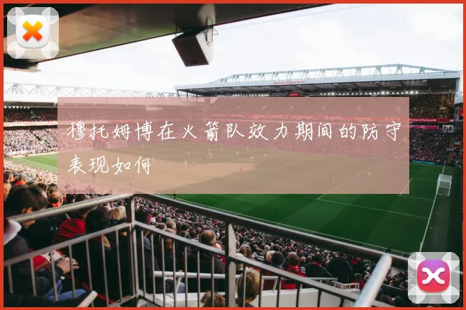 穆托姆博在火箭队效力期间的防守表现如何