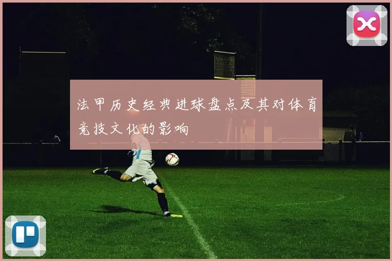 法甲历史经典进球盘点及其对体育竞技文化的影响