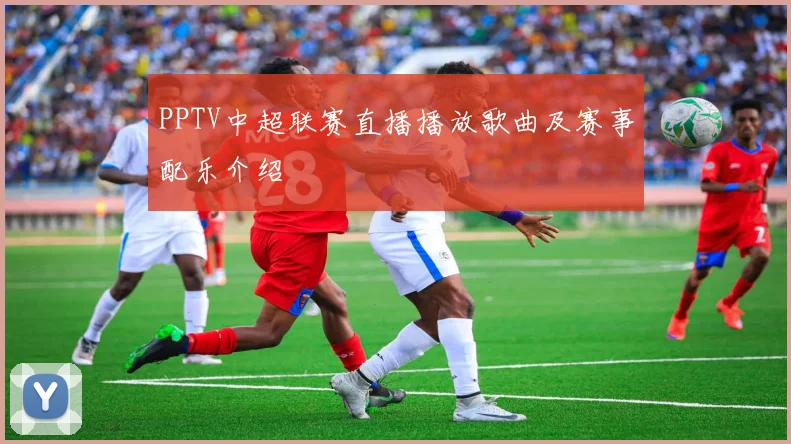 PPTV中超联赛直播播放歌曲及赛事配乐介绍