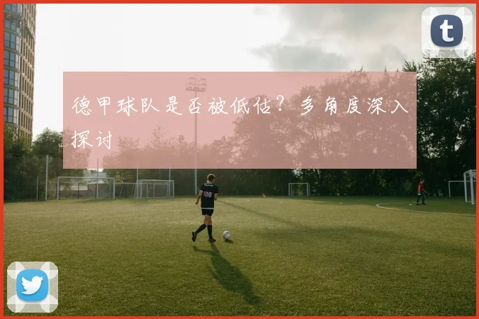 德甲球队是否被低估？多角度深入探讨