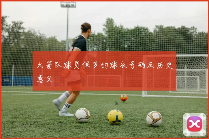 火箭队球员保罗的球衣号码及历史意义