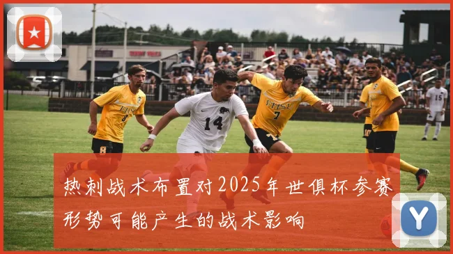热刺战术布置对2025年世俱杯参赛形势可能产生的战术影响