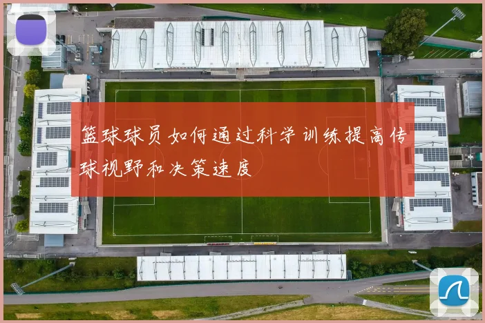 篮球球员如何通过科学训练提高传球视野和决策速度