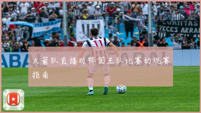 火箭队直播对阵国王队比赛的观赛指南