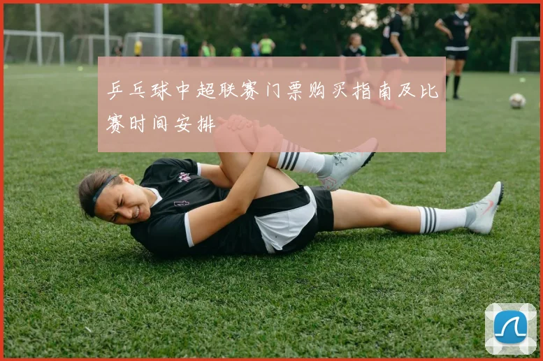 乒乓球中超联赛门票购买指南及比赛时间安排